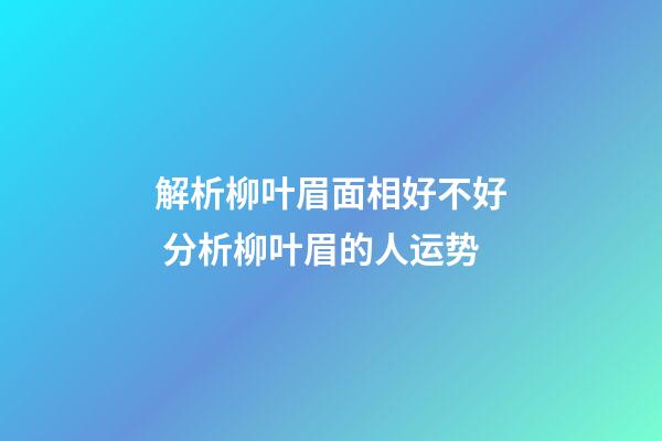 解析柳叶眉面相好不好 分析柳叶眉的人运势